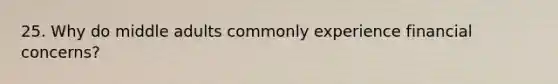 25. Why do middle adults commonly experience financial concerns?