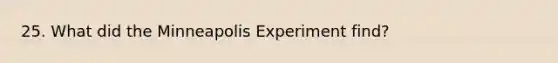 25. What did the Minneapolis Experiment find?