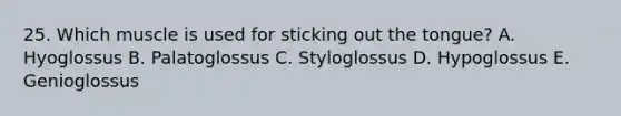 25. Which muscle is used for sticking out the tongue? A. Hyoglossus B. Palatoglossus C. Styloglossus D. Hypoglossus E. Genioglossus