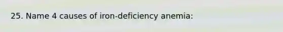 25. Name 4 causes of iron-deficiency anemia: