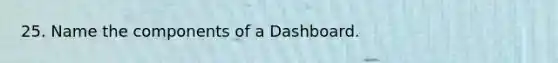 25. Name the components of a Dashboard.