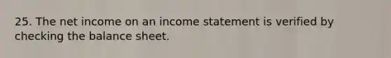 25. The net income on an income statement is verified by checking the balance sheet.