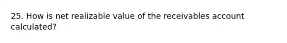 25. How is net realizable value of the receivables account calculated?