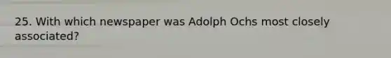 25. With which newspaper was Adolph Ochs most closely associated?