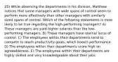 25) While observing the departments in his division, Matthew notices that some managers with wide spans of control seem to perform more effectively than other managers with similarly sized spans of control. Which of the following statements is most likely to be true regarding the high-performing managers? A) These managers are paid higher salaries than the low-performing managers. B) These managers have eternal locus of control. C) The employees within their departments tend to compete to reach productivity goals, which boosts performance. D) The employees within their departments score high on agreeableness. E) The employees within their departments are highly skilled and very knowledgeable about their jobs.