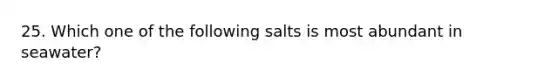 25. Which one of the following salts is most abundant in seawater?