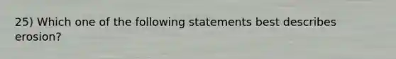 25) Which one of the following statements best describes erosion?