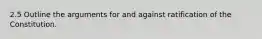 2.5 Outline the arguments for and against ratification of the Constitution.