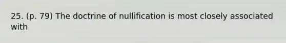 25. (p. 79) The doctrine of nullification is most closely associated with