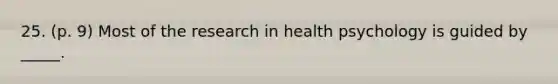 25. (p. 9) Most of the research in health psychology is guided by _____.