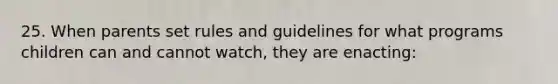 25. When parents set rules and guidelines for what programs children can and cannot watch, they are enacting: