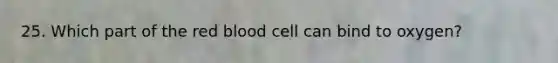 25. Which part of the red blood cell can bind to oxygen?