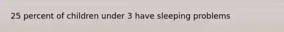 25 percent of children under 3 have sleeping problems