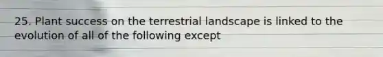 25. Plant success on the terrestrial landscape is linked to the evolution of all of the following except