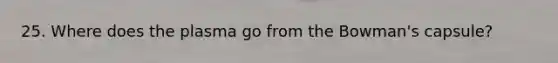25. Where does the plasma go from the Bowman's capsule?