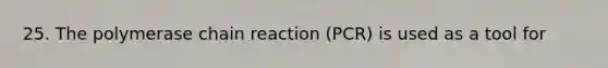 25. <a href='https://www.questionai.com/knowledge/k3XMQtqoRf-the-polymerase-chain-reaction' class='anchor-knowledge'>the polymerase chain reaction</a> (PCR) is used as a tool for