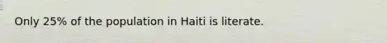 Only 25% of the population in Haiti is literate.