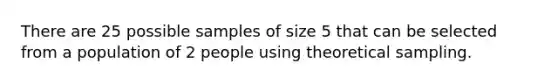 There are 25 possible samples of size 5 that can be selected from a population of 2 people using theoretical sampling.