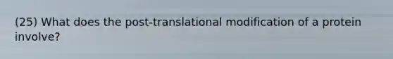 (25) What does the post-translational modification of a protein involve?