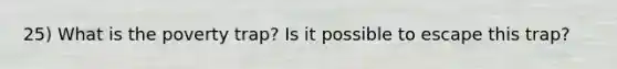 25) What is the poverty trap? Is it possible to escape this trap?