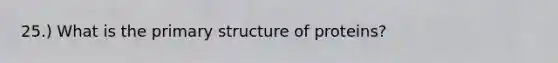 25.) What is the primary structure of proteins?