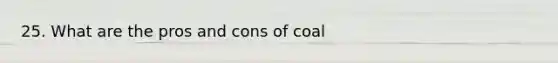 25. What are the pros and cons of coal