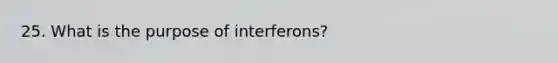 25. What is the purpose of interferons?