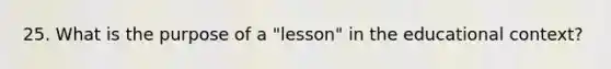 25. What is the purpose of a "lesson" in the educational context?