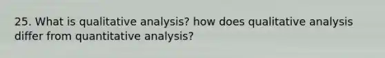 25. What is qualitative analysis? how does qualitative analysis differ from quantitative analysis?