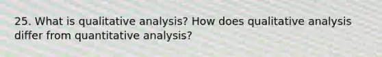 25. What is qualitative analysis? How does qualitative analysis differ from quantitative analysis?