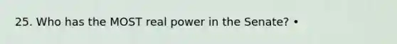 25. Who has the MOST real power in the Senate? •