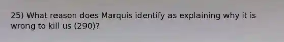 25) What reason does Marquis identify as explaining why it is wrong to kill us (290)?