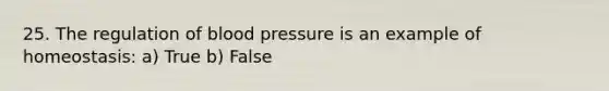 25. The regulation of blood pressure is an example of homeostasis: a) True b) False