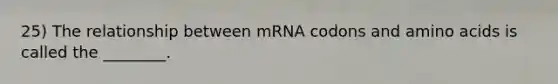 25) The relationship between mRNA codons and <a href='https://www.questionai.com/knowledge/k9gb720LCl-amino-acids' class='anchor-knowledge'>amino acids</a> is called the ________.