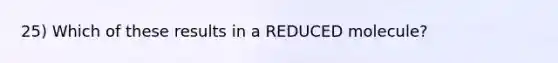 25) Which of these results in a REDUCED molecule?