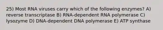 25) Most RNA viruses carry which of the following enzymes? A) reverse transcriptase B) RNA‐dependent RNA polymerase C) lysozyme D) DNA‐dependent DNA polymerase E) ATP synthase