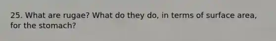 25. What are rugae? What do they do, in terms of <a href='https://www.questionai.com/knowledge/kEtsSAPENL-surface-area' class='anchor-knowledge'>surface area</a>, for <a href='https://www.questionai.com/knowledge/kLccSGjkt8-the-stomach' class='anchor-knowledge'>the stomach</a>?
