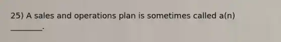 25) A sales and operations plan is sometimes called a(n) ________.