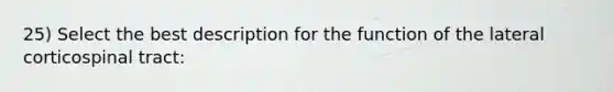 25) Select the best description for the function of the lateral corticospinal tract: