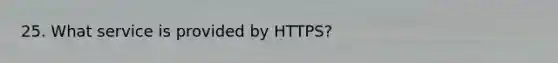 25. What service is provided by HTTPS?