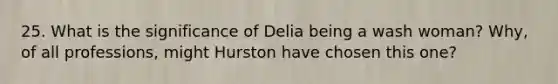 25. What is the significance of Delia being a wash woman? Why, of all professions, might Hurston have chosen this one?