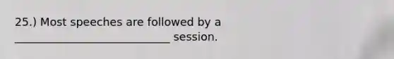 25.) Most speeches are followed by a ____________________________ session.