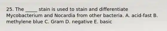 25. The _____ stain is used to stain and differentiate Mycobacterium and Nocardia from other bacteria. A. acid-fast B. methylene blue C. Gram D. negative E. basic