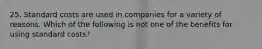 25. Standard costs are used in companies for a variety of reasons. Which of the following is not one of the benefits for using standard costs?