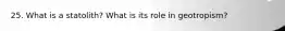 25. What is a statolith? What is its role in geotropism?