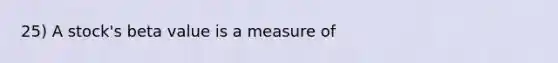 25) A stock's beta value is a measure of