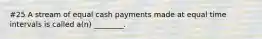 #25 A stream of equal cash payments made at equal time intervals is called​ a(n) ________.