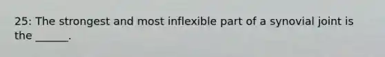 25: The strongest and most inflexible part of a synovial joint is the ______.