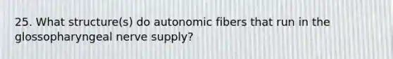 25. What structure(s) do autonomic fibers that run in the glossopharyngeal nerve supply?