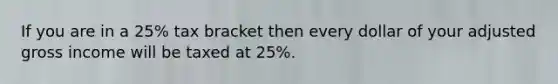 If you are in a 25% tax bracket then every dollar of your adjusted gross income will be taxed at 25%.